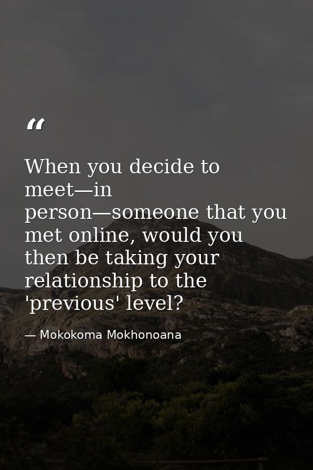 When you decide to meet—in person—someone that you met online, would you then be taking your relationship to the 'previo — Mokokoma Mokhonoana