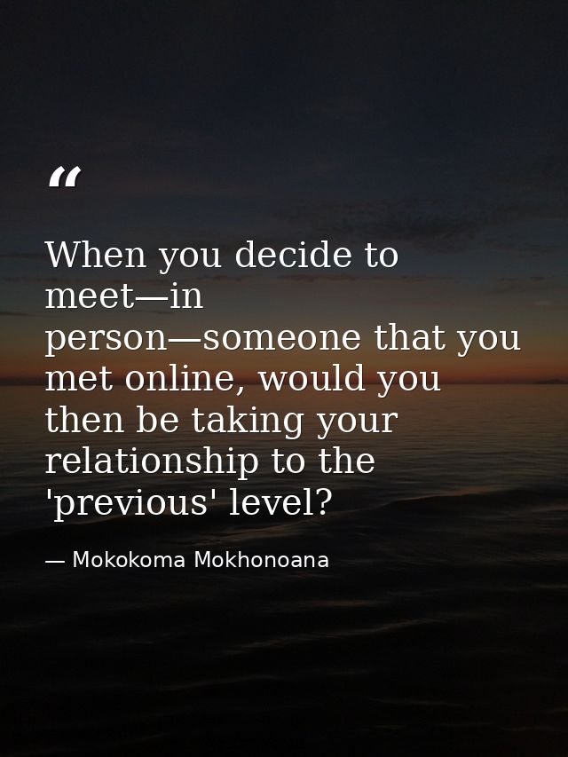 When you decide to meet—in person—someone that you met online, would you then be taking your relationship to the 'previo — Mokokoma Mokhonoana