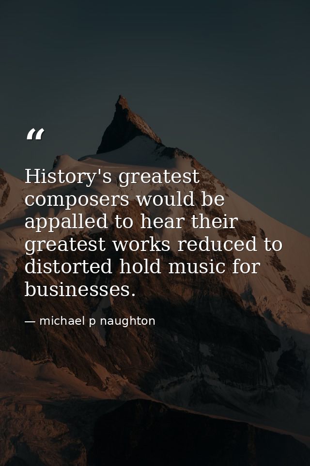 History's greatest composers would be appalled to hear their greatest works reduced to distorted hold music for business — michael p naughton