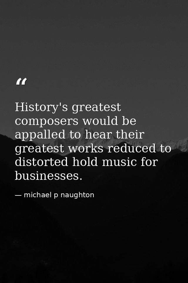 History's greatest composers would be appalled to hear their greatest works reduced to distorted hold music for business — michael p naughton