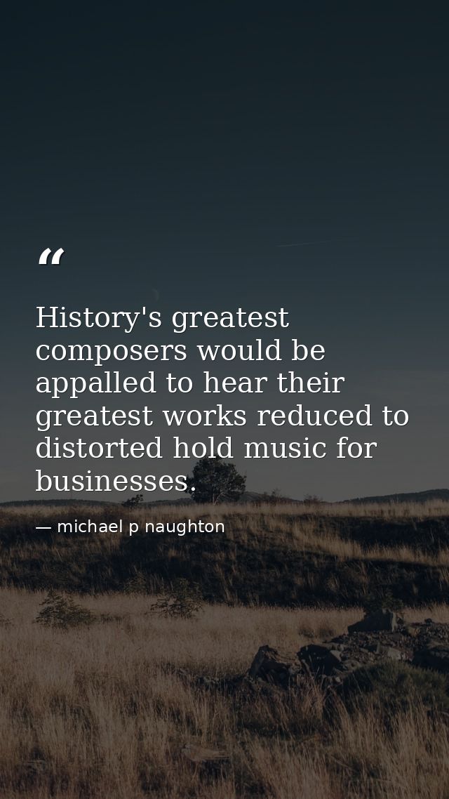 History's greatest composers would be appalled to hear their greatest works reduced to distorted hold music for business — michael p naughton