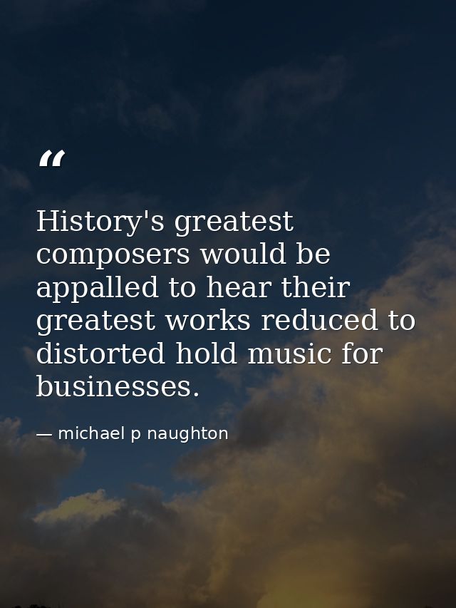 History's greatest composers would be appalled to hear their greatest works reduced to distorted hold music for business — michael p naughton