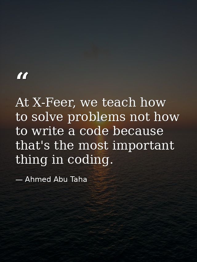 At X-Feer, we teach how to solve problems not how to write a code because that's the most important thing in coding. — Ahmed Abu Taha
