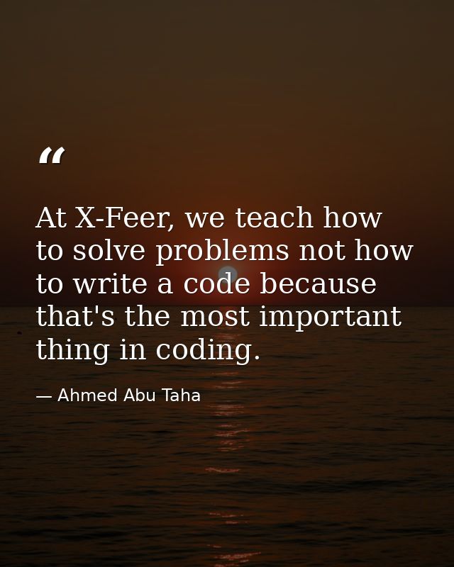 At X-Feer, we teach how to solve problems not how to write a code because that's the most important thing in coding. — Ahmed Abu Taha
