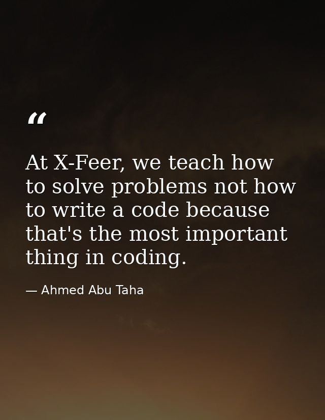 At X-Feer, we teach how to solve problems not how to write a code because that's the most important thing in coding. — Ahmed Abu Taha