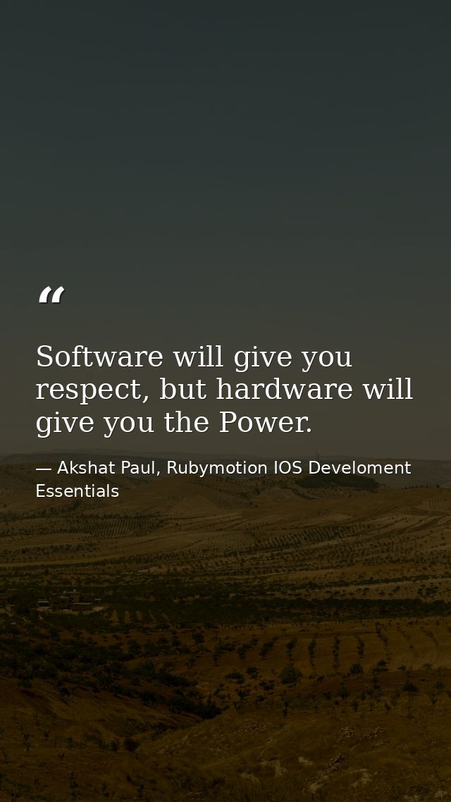 Software will give you respect, but hardware will give you the Power. — Akshat Paul, Rubymotion IOS Develoment Essentials