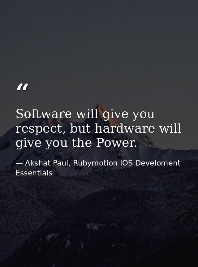 Software will give you respect, but hardware will give you the Power. — Akshat Paul, Rubymotion IOS Develoment Essentials