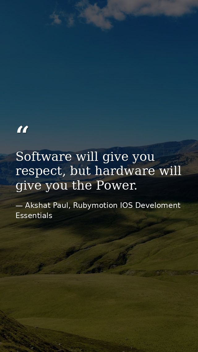Software will give you respect, but hardware will give you the Power. — Akshat Paul, Rubymotion IOS Develoment Essentials