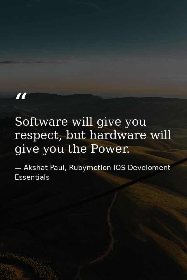 Software will give you respect, but hardware will give you the Power. — Akshat Paul, Rubymotion IOS Develoment Essentials