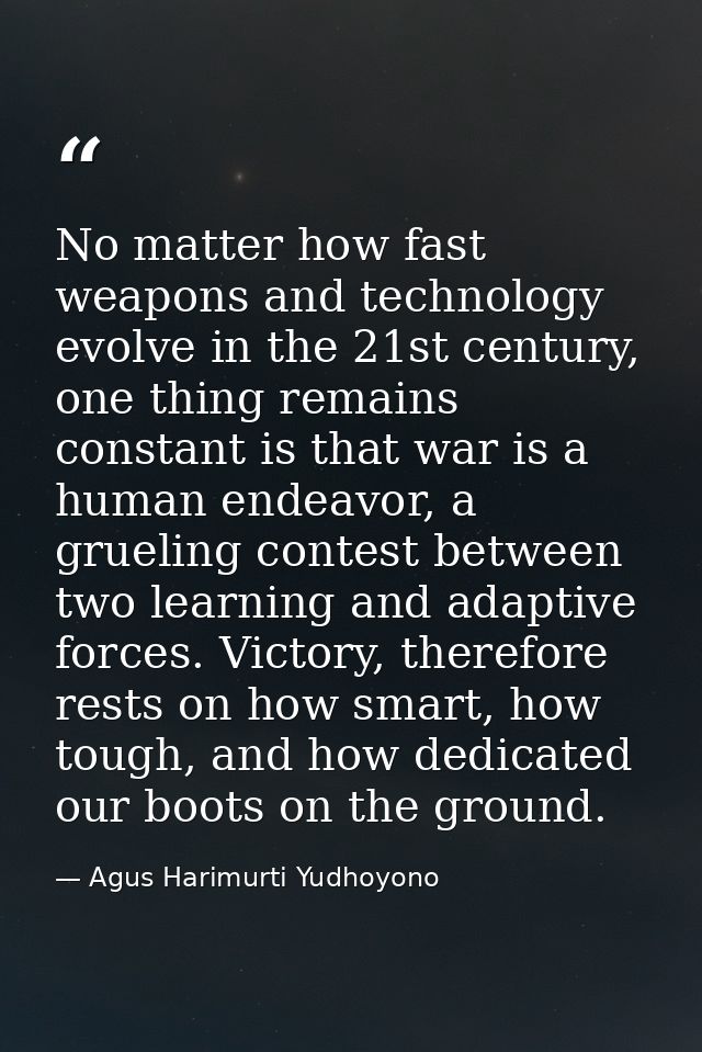No matter how fast weapons and technology evolve in the 21st century, one thing remains constant is that war is a human  — Agus Harimurti Yudhoyono