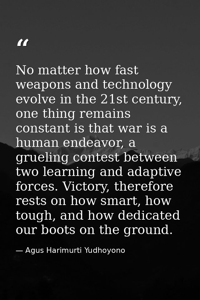 No matter how fast weapons and technology evolve in the 21st century, one thing remains constant is that war is a human  — Agus Harimurti Yudhoyono