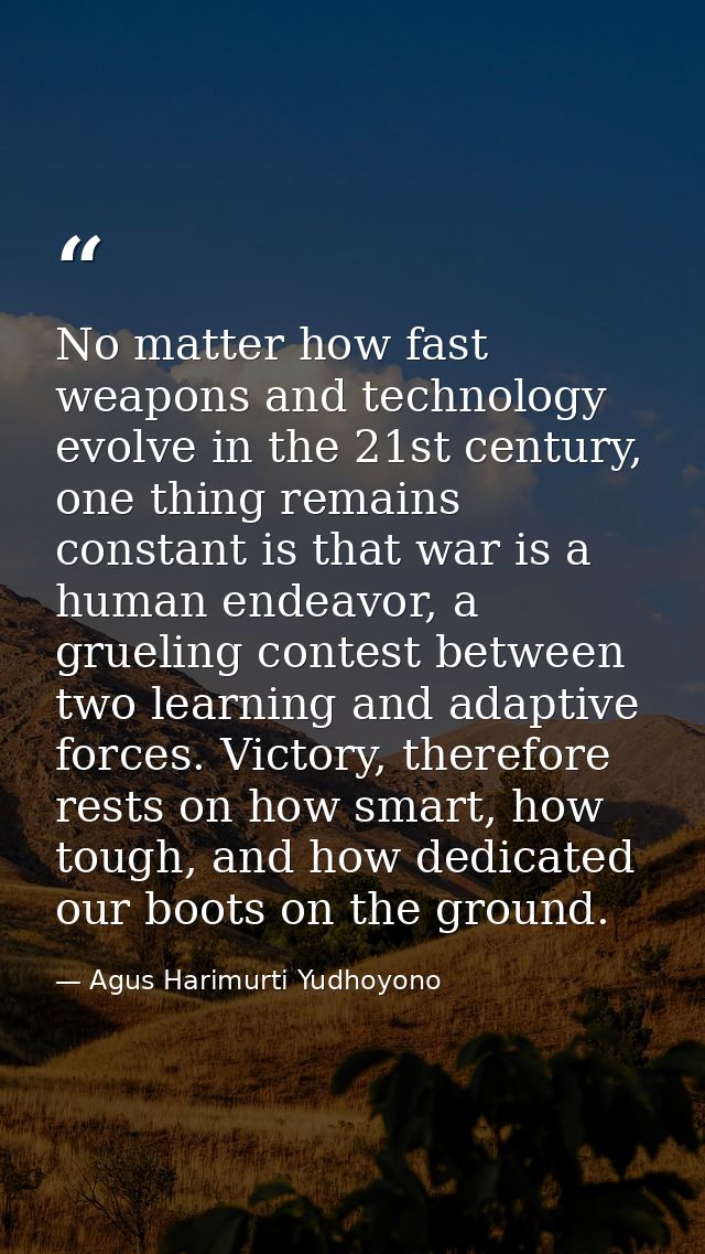 No matter how fast weapons and technology evolve in the 21st century, one thing remains constant is that war is a human  — Agus Harimurti Yudhoyono