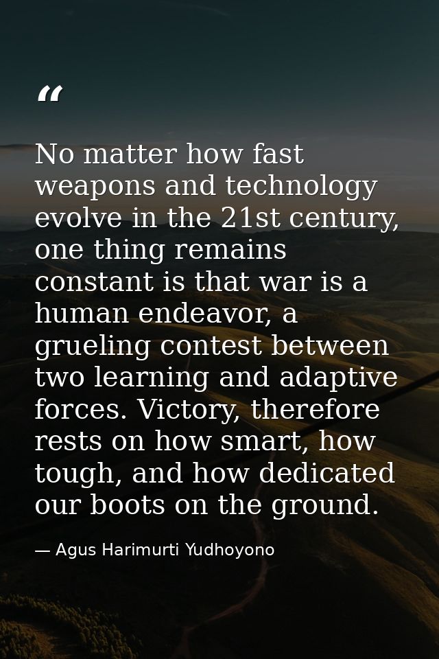 No matter how fast weapons and technology evolve in the 21st century, one thing remains constant is that war is a human  — Agus Harimurti Yudhoyono