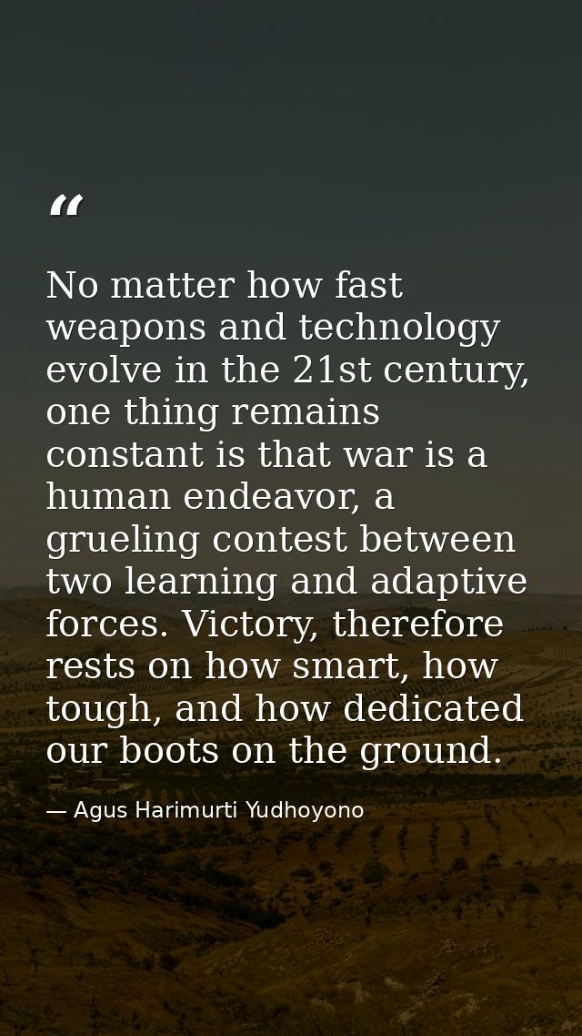 No matter how fast weapons and technology evolve in the 21st century, one thing remains constant is that war is a human  — Agus Harimurti Yudhoyono