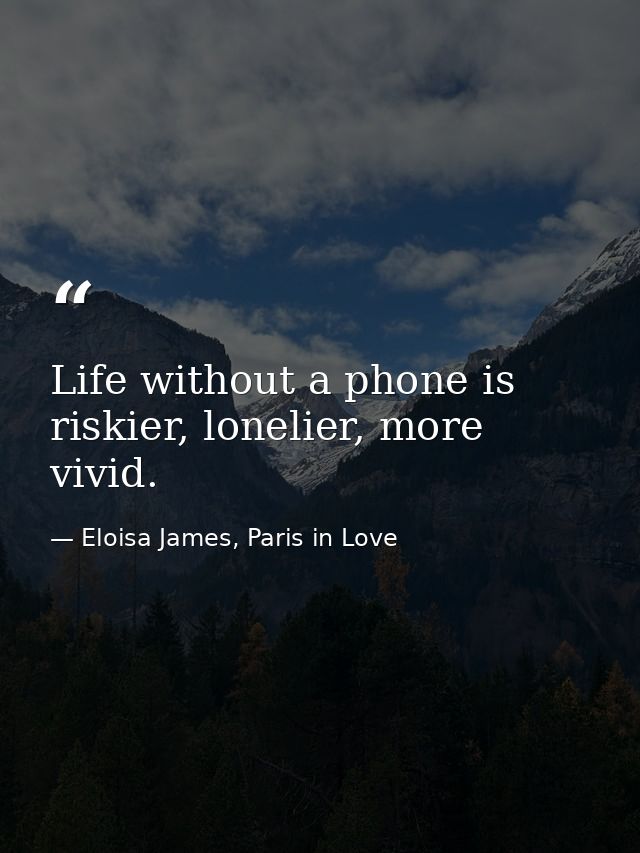 Life without a phone is riskier, lonelier, more vivid. — Eloisa James, Paris in Love