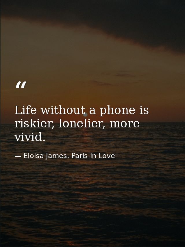 Life without a phone is riskier, lonelier, more vivid. — Eloisa James, Paris in Love