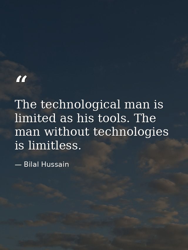 The technological man is limited as his tools. The man without technologies is limitless. — Bilal Hussain