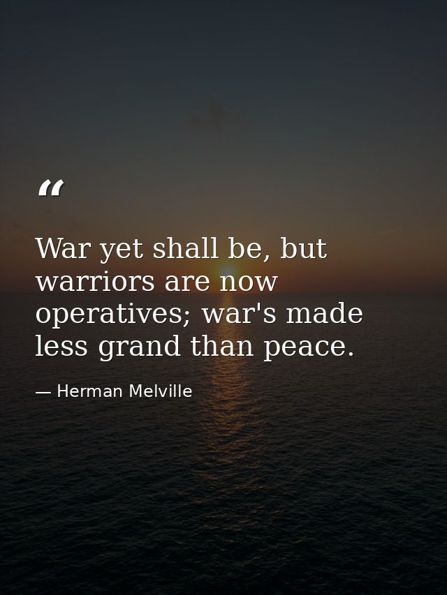 War yet shall be, but warriors are now operatives; war's made less grand than peace. — Herman Melville