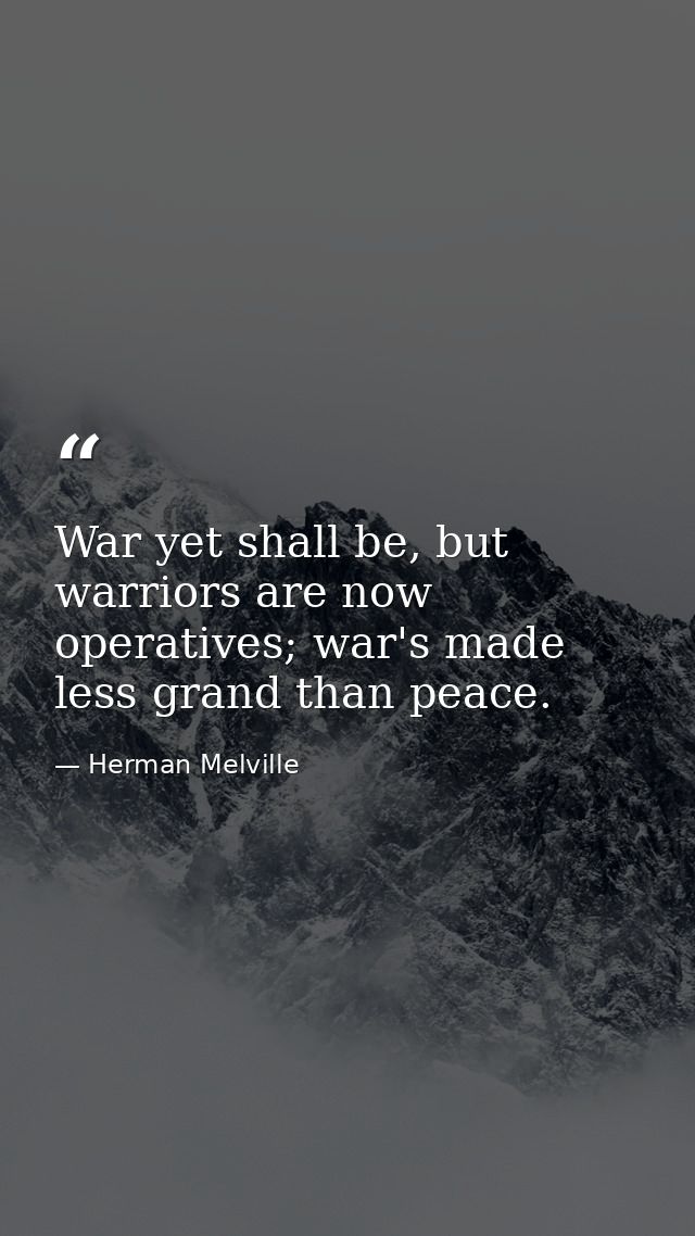 War yet shall be, but warriors are now operatives; war's made less grand than peace. — Herman Melville