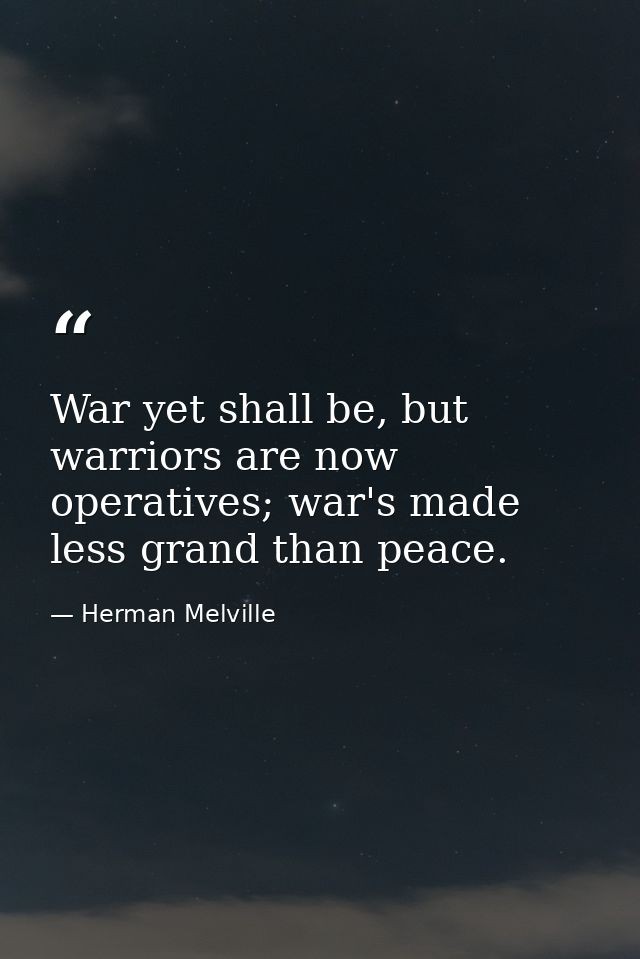 War yet shall be, but warriors are now operatives; war's made less grand than peace. — Herman Melville