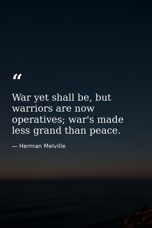 War yet shall be, but warriors are now operatives; war's made less grand than peace. — Herman Melville