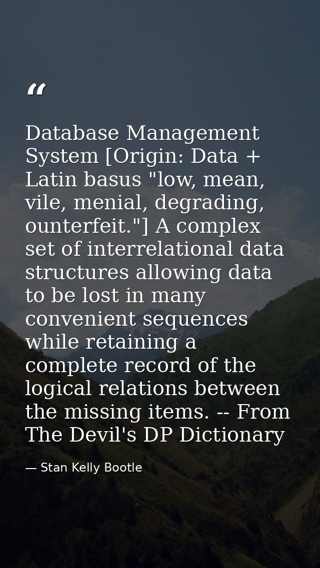 Database Management System [Origin: Data + Latin basus "low, mean, vile, menial, degrading, ounterfeit."] A complex set  — Stan Kelly Bootle
