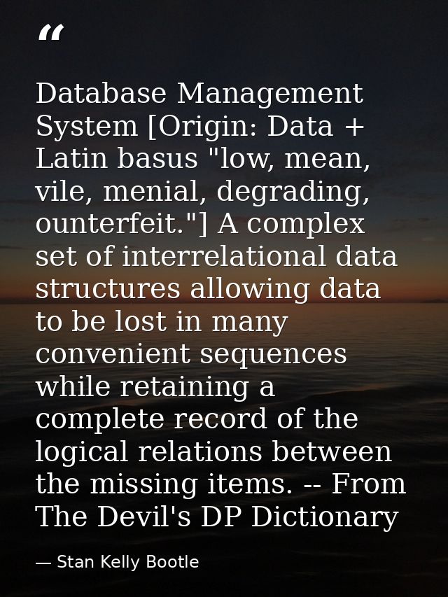 Database Management System [Origin: Data + Latin basus "low, mean, vile, menial, degrading, ounterfeit."] A complex set  — Stan Kelly Bootle