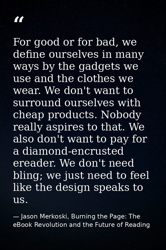 For good or for bad, we define ourselves in many ways by the gadgets we use and the clothes we wear. We don't want to su — Jason Merkoski, Burning the Page: The eBook Revolution and the Future of Reading