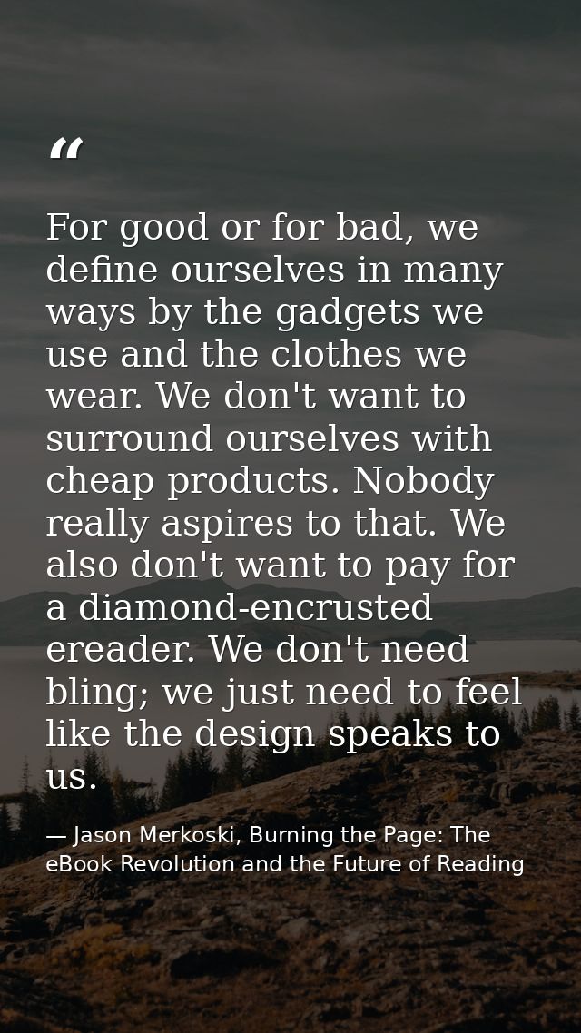 For good or for bad, we define ourselves in many ways by the gadgets we use and the clothes we wear. We don't want to su — Jason Merkoski, Burning the Page: The eBook Revolution and the Future of Reading