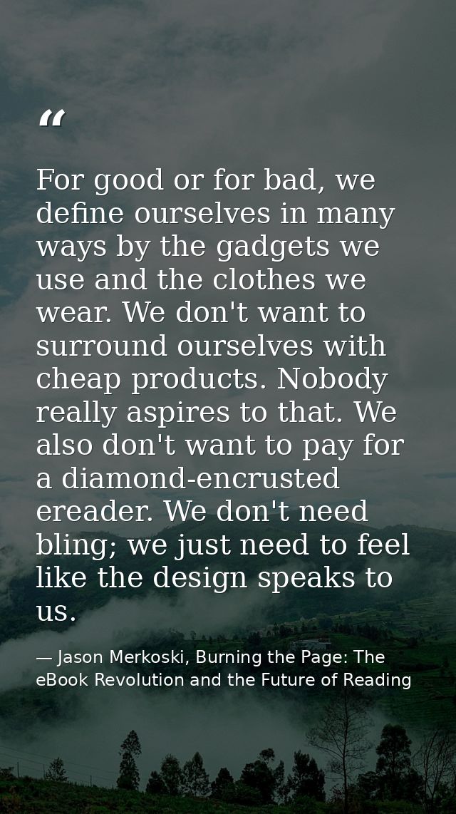 For good or for bad, we define ourselves in many ways by the gadgets we use and the clothes we wear. We don't want to su — Jason Merkoski, Burning the Page: The eBook Revolution and the Future of Reading