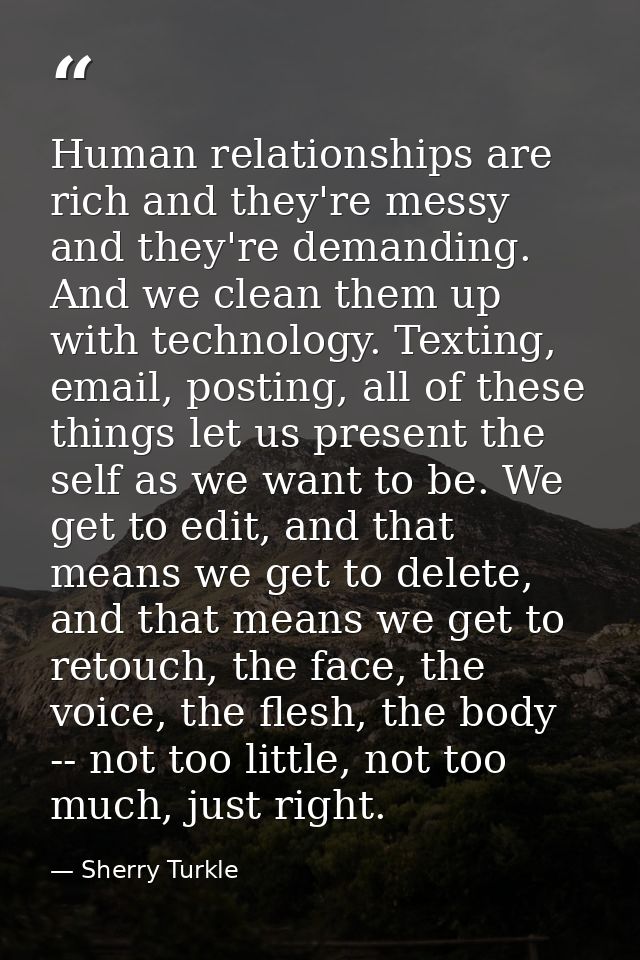 Human relationships are rich and they're messy and they're demanding. And we clean them up with technology. Texting, ema — Sherry Turkle