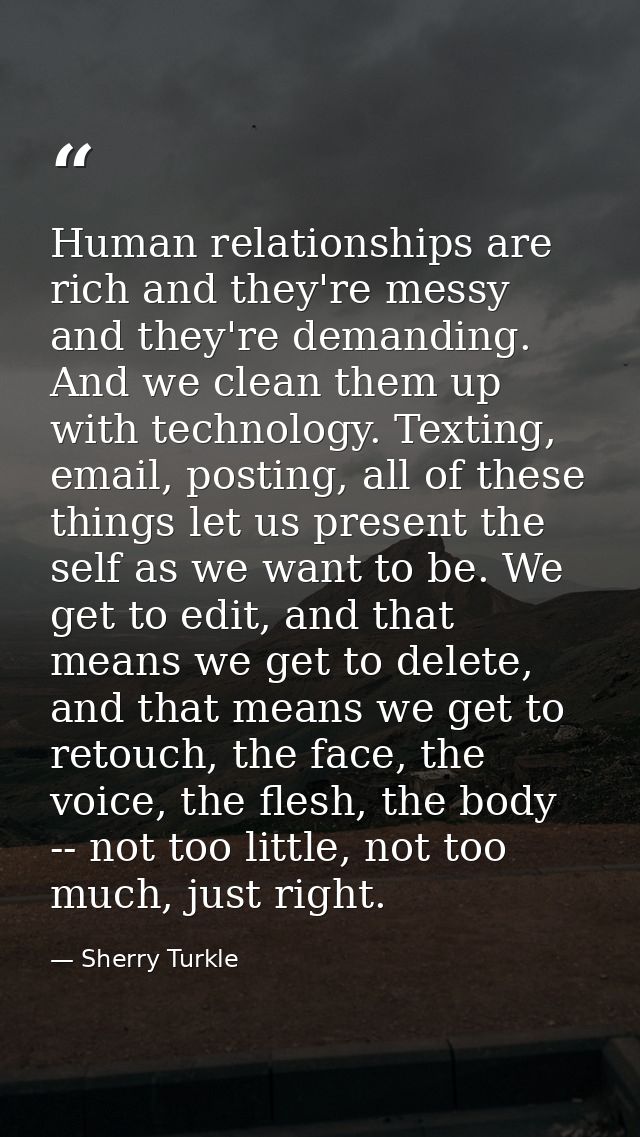 Human relationships are rich and they're messy and they're demanding. And we clean them up with technology. Texting, ema — Sherry Turkle