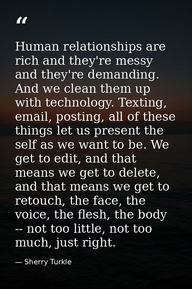 Human relationships are rich and they're messy and they're demanding. And we clean them up with technology. Texting, ema — Sherry Turkle