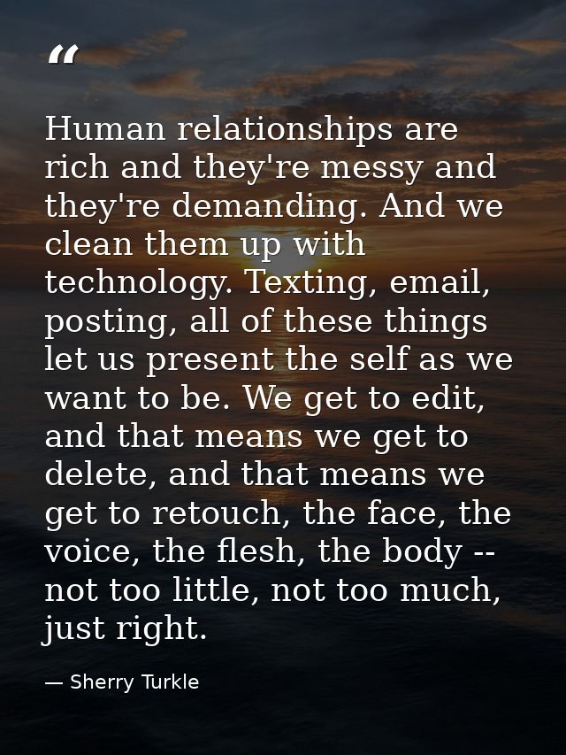Human relationships are rich and they're messy and they're demanding. And we clean them up with technology. Texting, ema — Sherry Turkle