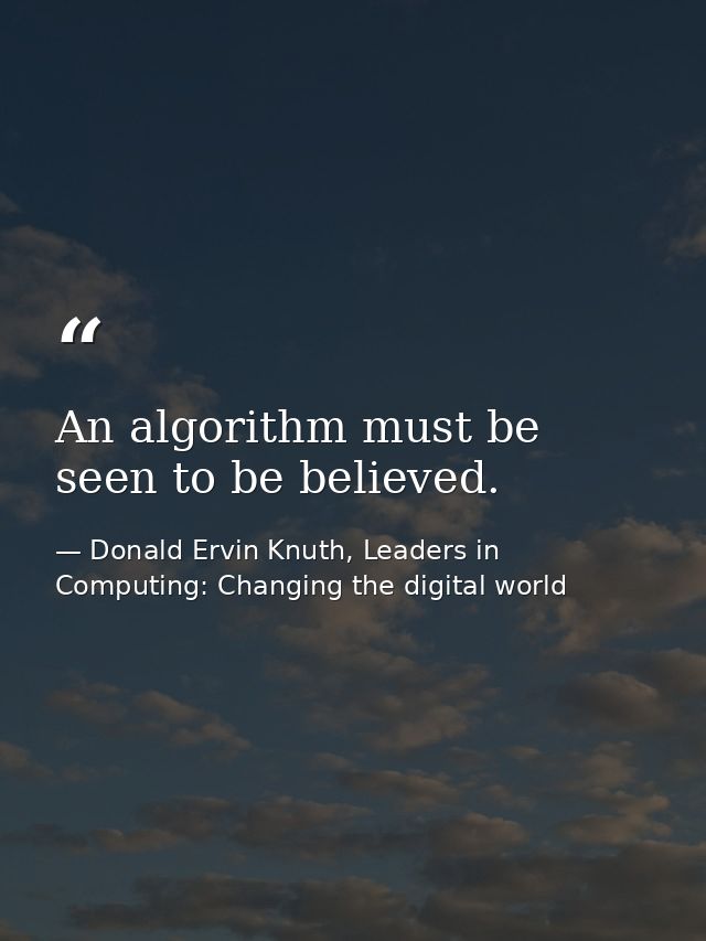 An algorithm must be seen to be believed. — Donald Ervin Knuth, Leaders in Computing: Changing the digital world
