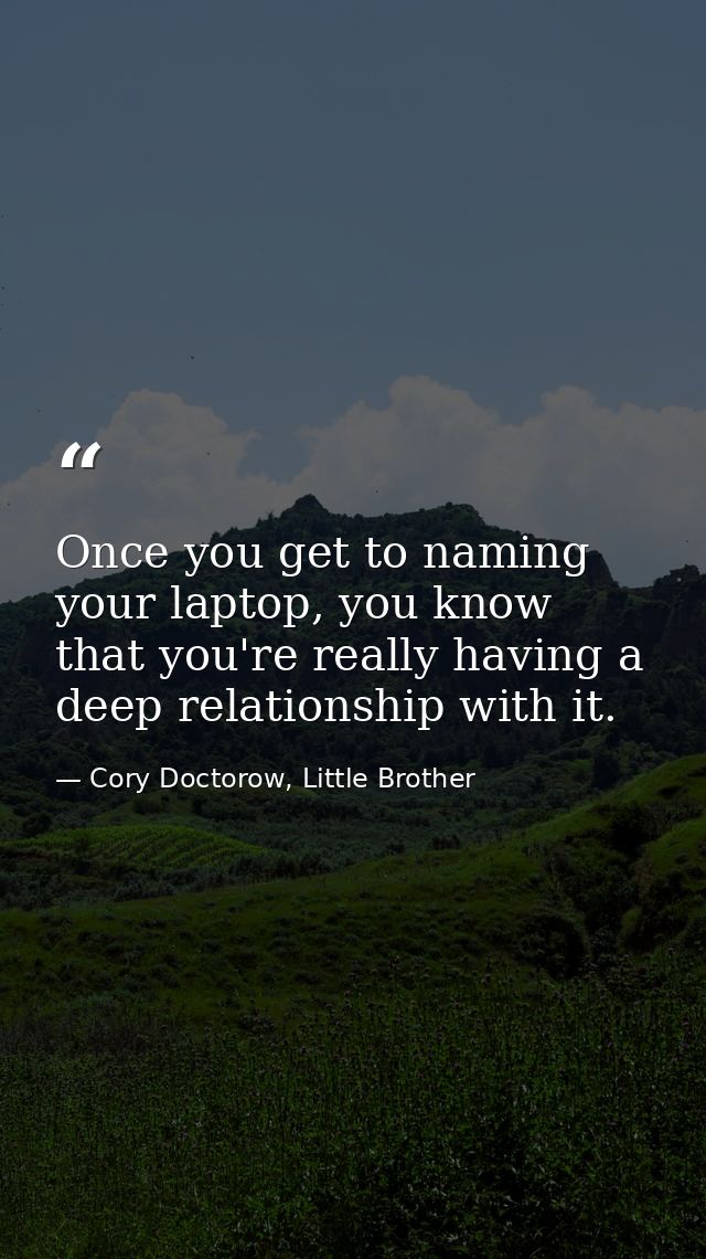 Once you get to naming your laptop, you know that you're really having a deep relationship with it. — Cory Doctorow, Little Brother