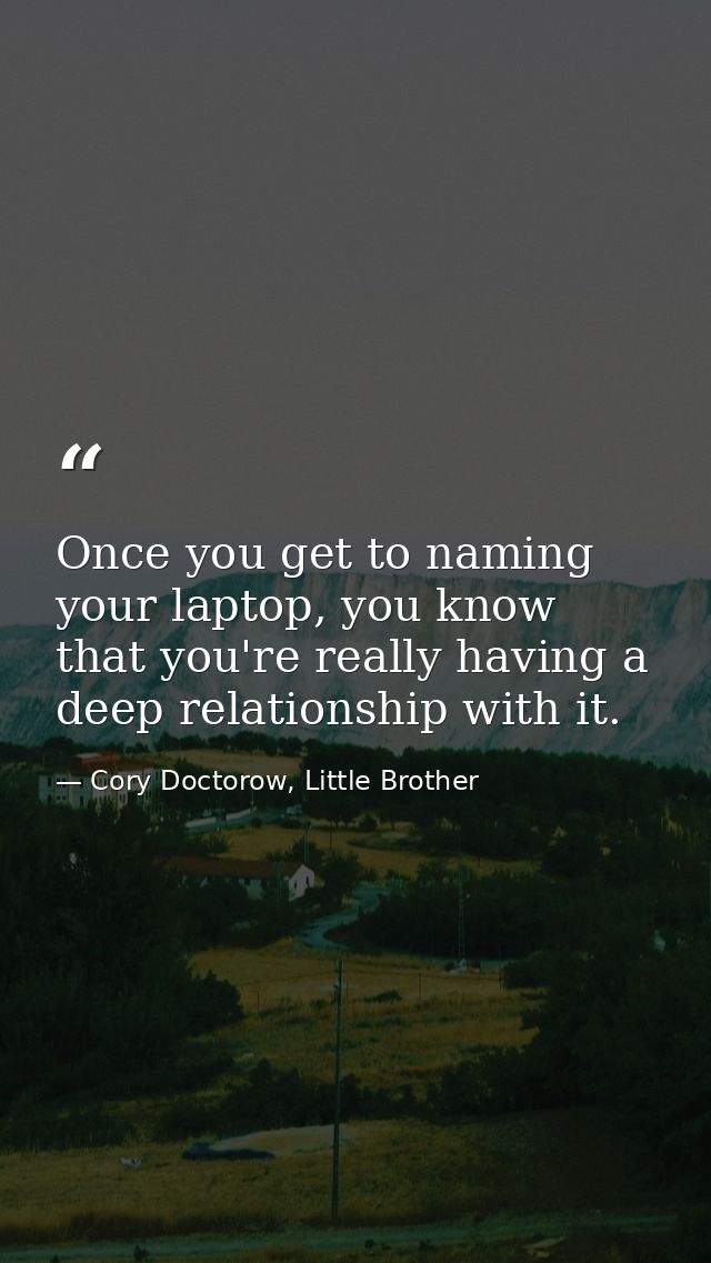 Once you get to naming your laptop, you know that you're really having a deep relationship with it. — Cory Doctorow, Little Brother