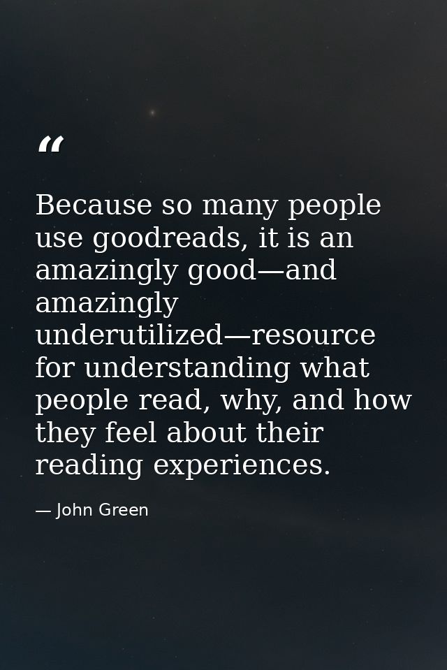 Because so many people use goodreads, it is an amazingly good—and amazingly underutilized—resource for understanding wha — John Green