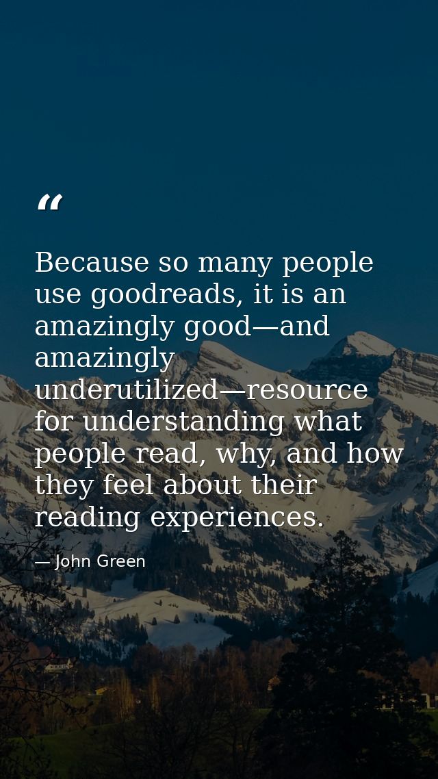 Because so many people use goodreads, it is an amazingly good—and amazingly underutilized—resource for understanding wha — John Green