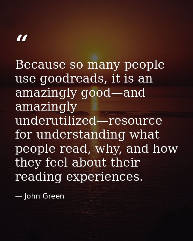 Because so many people use goodreads, it is an amazingly good—and amazingly underutilized—resource for understanding wha — John Green