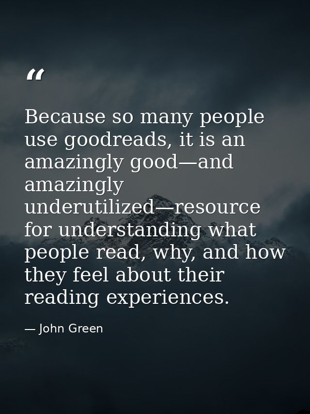 Because so many people use goodreads, it is an amazingly good—and amazingly underutilized—resource for understanding wha — John Green