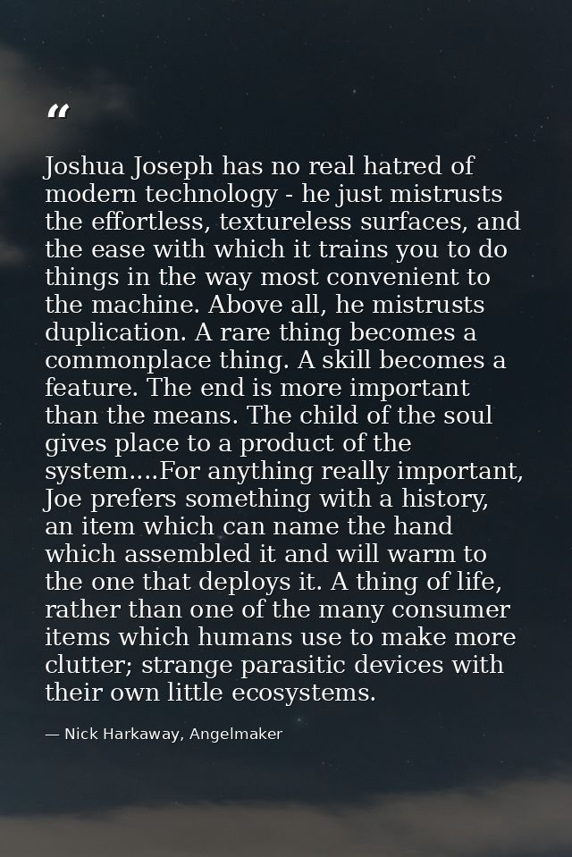 Joshua Joseph has no real hatred of modern technology - he just mistrusts the effortless, textureless surfaces, and the  — Nick Harkaway, Angelmaker