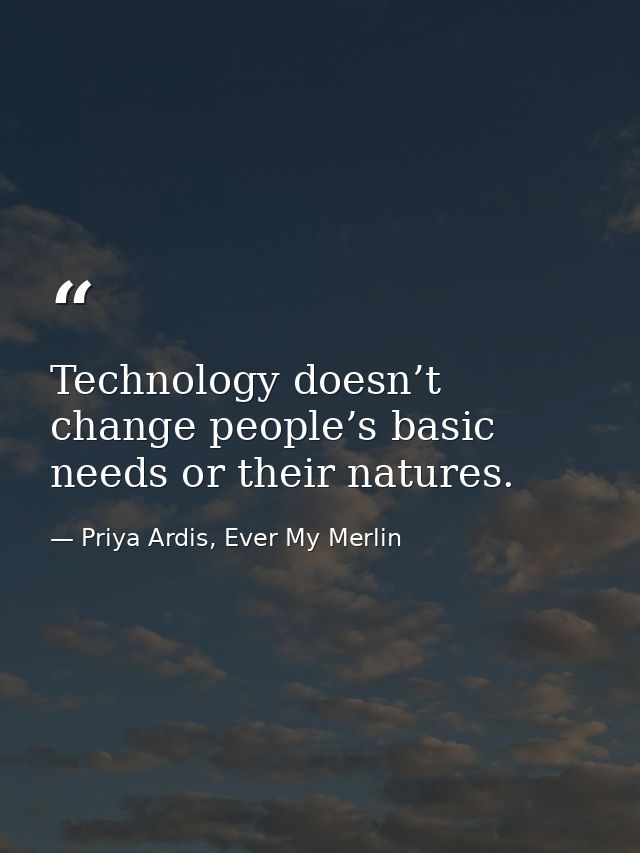Technology doesn’t change people’s basic needs or their natures. — Priya Ardis, Ever My Merlin