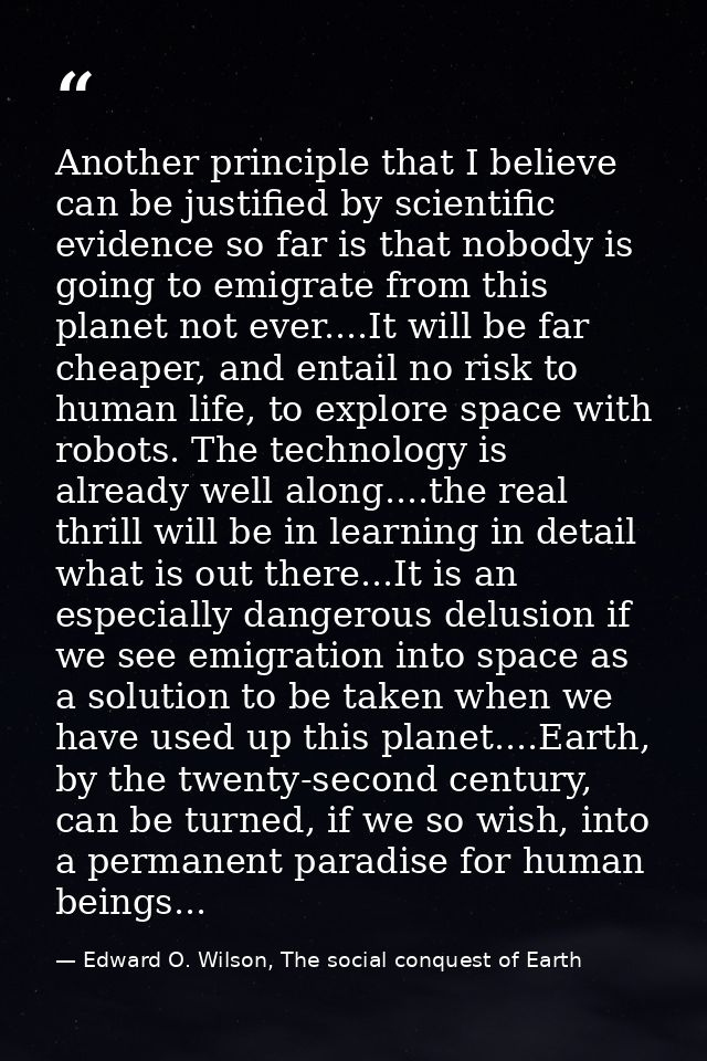 Another principle that I believe can be justified by scientific evidence so far is that nobody is going to emigrate from — Edward O. Wilson, The social conquest of Earth