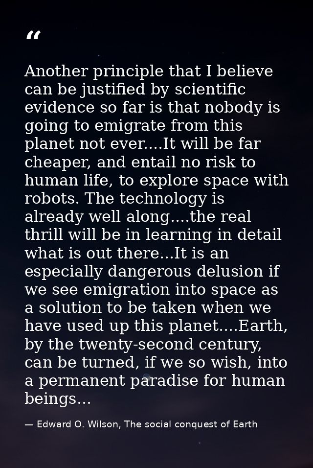 Another principle that I believe can be justified by scientific evidence so far is that nobody is going to emigrate from — Edward O. Wilson, The social conquest of Earth