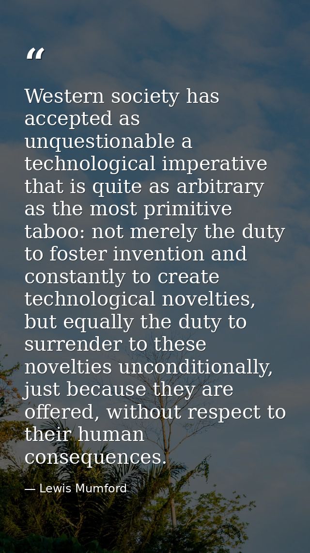 Western society has accepted as unquestionable a technological imperative that is quite as arbitrary as the most primiti — Lewis Mumford