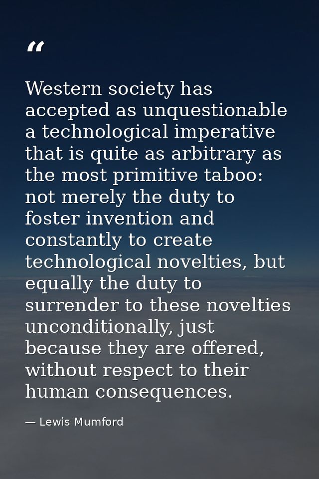 Western society has accepted as unquestionable a technological imperative that is quite as arbitrary as the most primiti — Lewis Mumford