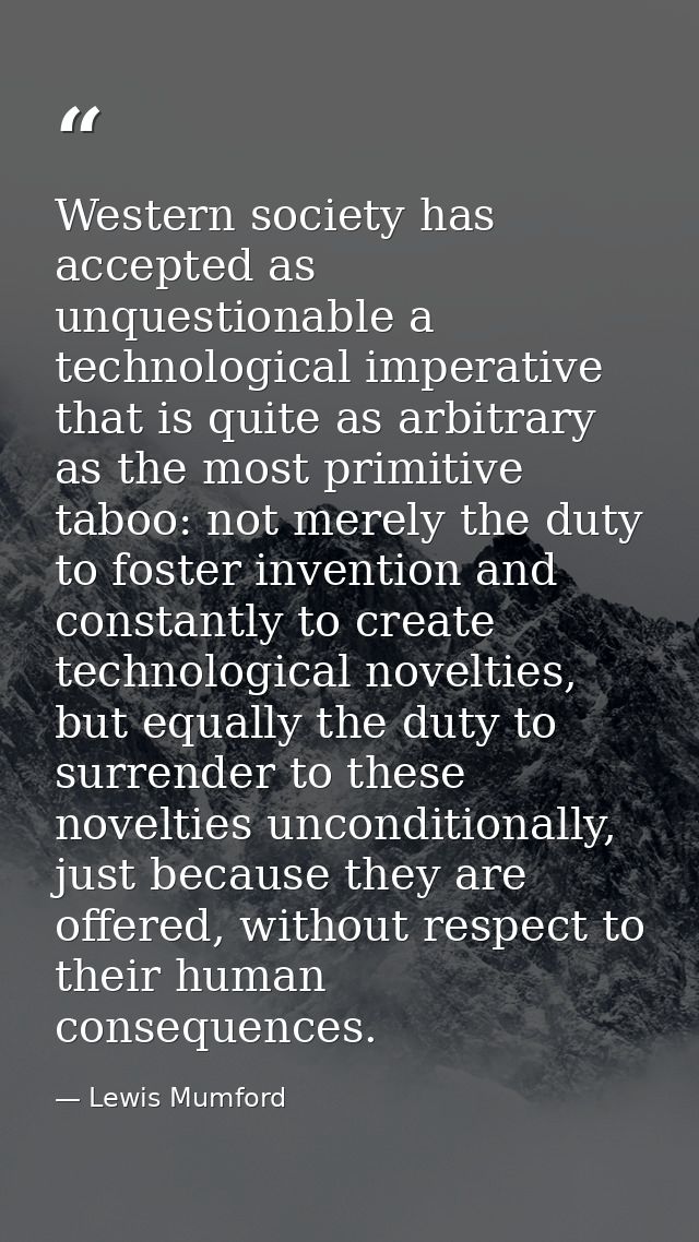Western society has accepted as unquestionable a technological imperative that is quite as arbitrary as the most primiti — Lewis Mumford