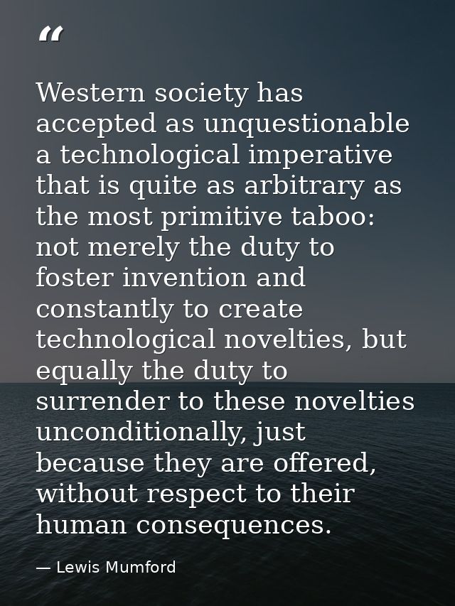 Western society has accepted as unquestionable a technological imperative that is quite as arbitrary as the most primiti — Lewis Mumford