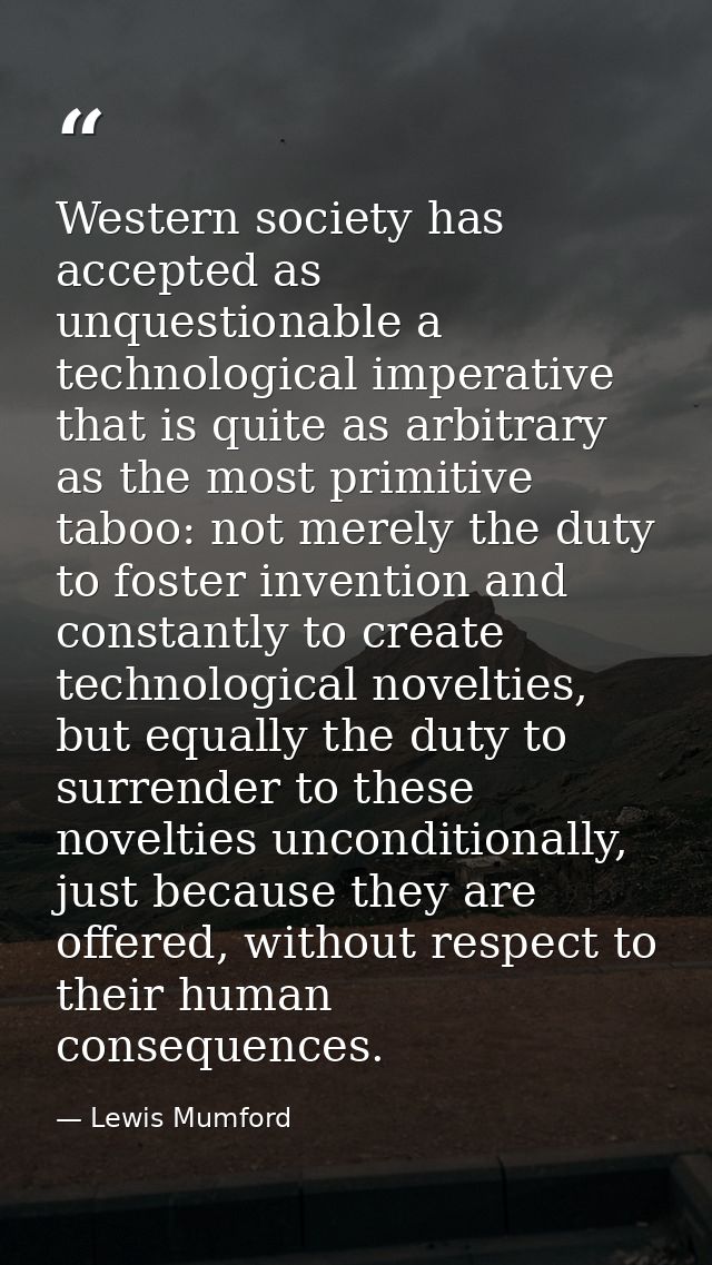 Western society has accepted as unquestionable a technological imperative that is quite as arbitrary as the most primiti — Lewis Mumford